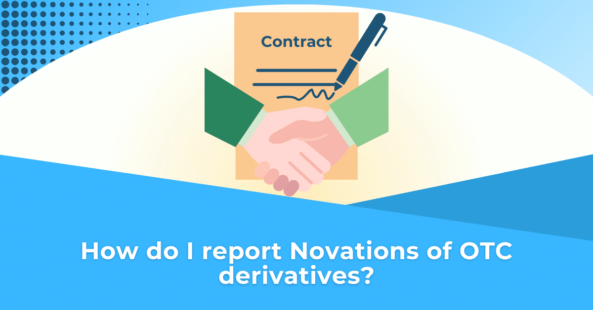 How do I report Novations of OTC derivatives?