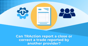 Can TRAction report a close or correct a trade reported by another provider
