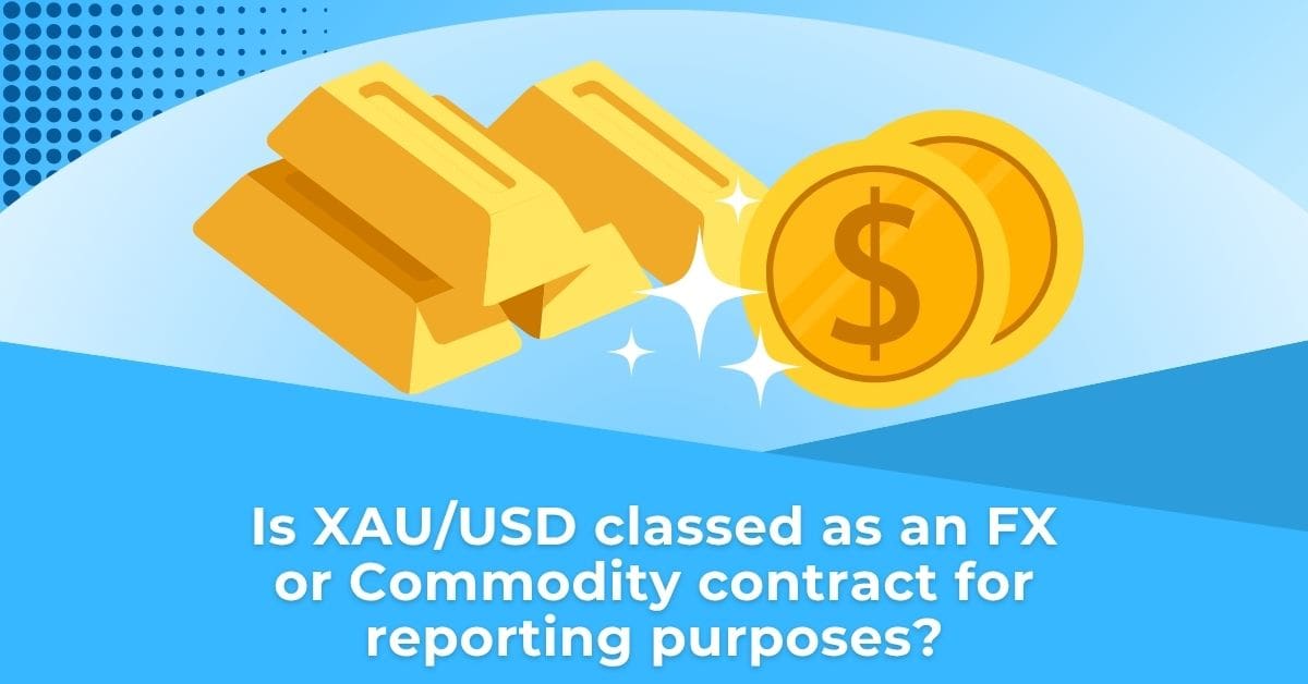 Is an XAU/USD contract classed as an FX or Commodity for reporting purposes?